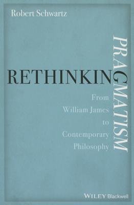 Rethinking Pragmatism: From William James to Contemporary Philosophy - Schwartz, Robert