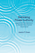 Rethinking Private Authority: Agents and Entrepreneurs in Global Environmental Governance