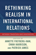 Rethinking Realism in International Relations: Between Tradition and Innovation - Freyberg-Inan, Annette (Editor), and Harrison, Ewan (Editor), and James, Patrick, Dr. (Editor)