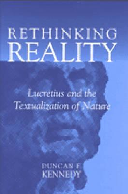 Rethinking Reality: Lucretius and the Textualization of Nature - Kennedy, Duncan F