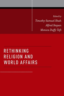 Rethinking Religion and World Affairs - Shah, Timothy Samuel (Editor), and Stepan, Alfred (Editor), and Toft, Monica Duffy (Editor)