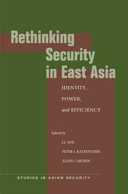 Rethinking Security in East Asia: Identity, Power, and Efficiency - Suh, J J (Editor), and Katzenstein, Peter J (Editor), and Carlson, Allen, Professor (Editor)