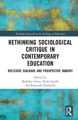 Rethinking Sociological Critique in Contemporary Education: Reflexive Dialogue and Prospective Inquiry - Gorur, Radhika (Editor), and Landri, Paolo (Editor), and Normand, Romuald (Editor)