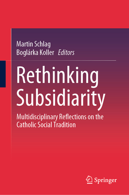 Rethinking Subsidiarity: Multidisciplinary Reflections on the Catholic Social Tradition - Schlag, Martin (Editor), and Koller, Boglrka (Editor)