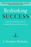 Rethinking Success: Eight Essential Practices for Finding Meaning in Work and Life