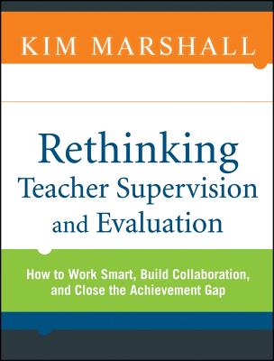 Rethinking Teacher Supervision and Evaluation: How to Work Smart, Build Collaboration, and Close the Achievement Gap - Marshall, Kim