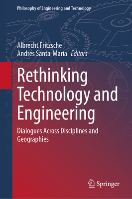 Rethinking Technology and Engineering: Dialogues Across Disciplines and Geographies - Fritzsche, Albrecht (Editor), and Santa-Mara, Andrs (Editor)