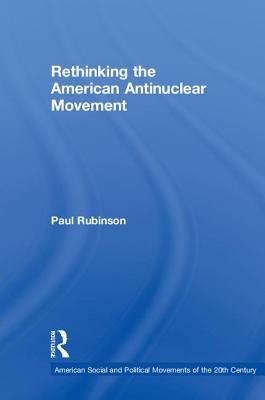 Rethinking the American Antinuclear Movement - Rubinson, Paul