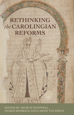 Rethinking the Carolingian Reforms - Westwell, Arthur (Editor), and Rembold, Ingrid (Editor), and Van Rhijn, Carine (Editor)
