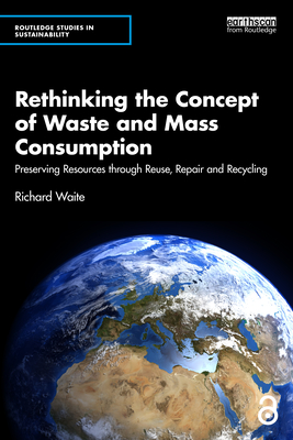 Rethinking the Concept of Waste and Mass Consumption: Preserving Resources Through Reuse, Repair and Recycling - Waite, Richard