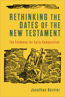 Rethinking the Dates of the New Testament - Bernier, Jonathan