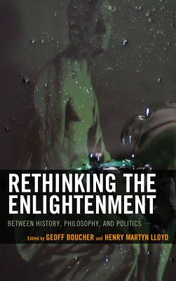 Rethinking the Enlightenment: Between History, Philosophy, and Politics - Boucher, Geoff (Editor), and Lloyd, Henry Martyn (Contributions by)