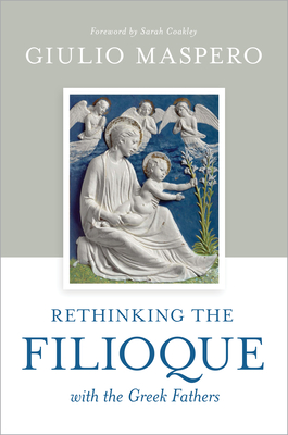 Rethinking the Filioque with the Greek Fathers - Maspero, Giulio, and Coakley, Sarah (Foreword by)