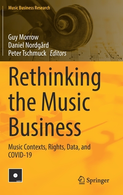 Rethinking the Music Business: Music Contexts, Rights, Data, and COVID-19 - Morrow, Guy (Editor), and Nordgrd, Daniel (Editor), and Tschmuck, Peter (Editor)
