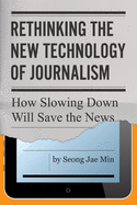 Rethinking the New Technology of Journalism: How Slowing Down Will Save the News