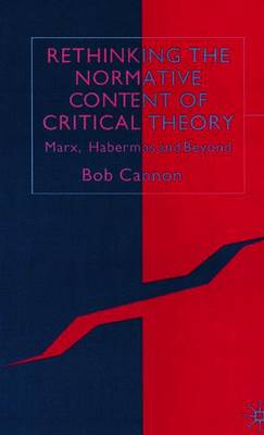 Rethinking the Normative Content of Critical Theory: Marx, Habermas and Beyond - Cannon, B
