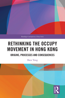 Rethinking the Occupy Movement in Hong Kong: Origins, Processes and Consequences - Yang, Shen