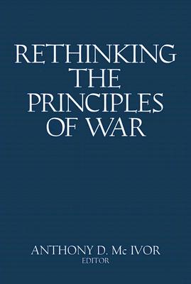 Rethinking the Principles of War - McIvor, Dr Anthony D. (Editor), and Morgan, Vice Admiral John G.