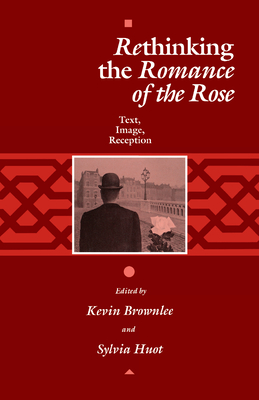 Rethinking the Romance of the Rose: Text, Image, Reception - Brownlee, Kevin, Professor (Editor), and Huot, Sylvia (Editor)