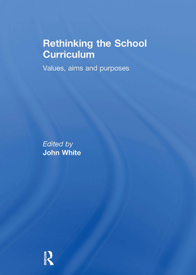 Rethinking the School Curriculum: Values, Aims and Purposes - White, John (Editor)