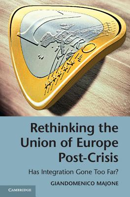 Rethinking the Union of Europe Post-Crisis: Has Integration Gone Too Far? - Majone, Giandomenico