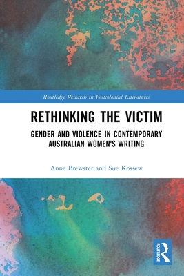 Rethinking the Victim: Gender and Violence in Contemporary Australian Women's Writing - Brewster, Anne, and Kossew, Sue