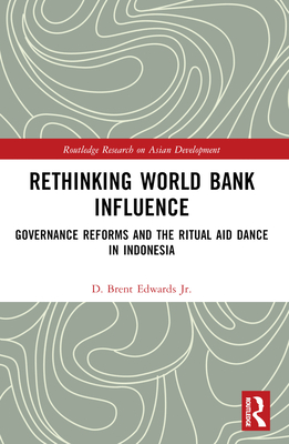 Rethinking World Bank Influence: Governance Reforms and the Ritual Aid Dance in Indonesia - Edwards Jr, D Brent