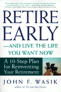 Retire Early-And Live the Life You Want Now: A 10-Step Plan for Reinventing Your Retirement - Wasik, John F