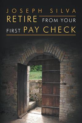 Retire from Your First Pay Check - Silva, Joseph