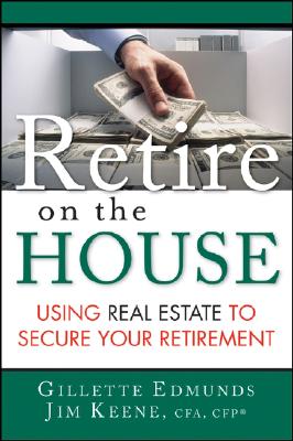 Retire on the House: Using Real Estate to Secure Your Retirement - Edmunds, Gillette, and Keene, James