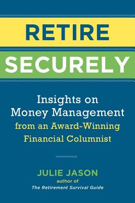 Retire Securely: Insights on Money Management from an Award-Winning Financial Columnist - Jason, Julie, J.D., L.L.M.