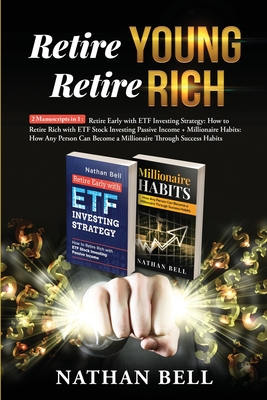 Retire Young Retire Rich: 2 Manuscripts in 1: Retire Early with ETF Investing Strategy: How to Retire Rich with ETF Stock Investing Passive Income + Millionaire Habits - Bell, Nathan