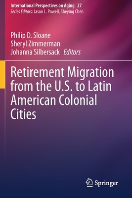 Retirement Migration from the U.S. to Latin American Colonial Cities - Sloane, Philip D (Editor), and Zimmerman, Sheryl (Editor), and Silbersack, Johanna (Editor)