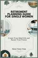 Retirement Planning Guide for Single Women: Create Your Ideal Life and Secure Your Future