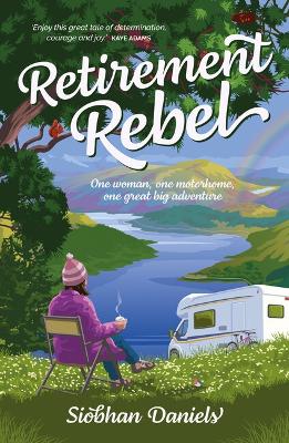 Retirement Rebel: One woman, one motorhome, one great big adventure - Daniels, Siobhan