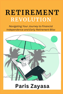 Retirement Revolution: Navigating Your Journey to Financial Independence and Early Retirement Bliss