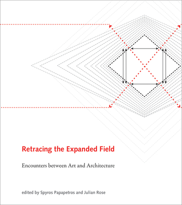 Retracing the Expanded Field: Encounters Between Art and Architecture - Papapetros, Spyros (Editor), and Rose, Julian (Editor)