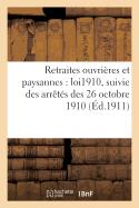 Retraites Ouvri?res Et Paysannes: Loi Du 5 Avril 1910, Suivie Des Arr?t?s Des 26 Octobre 1910,