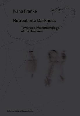 Retreat into DarknessRetreat into Darkness: Towards a Phenomenology of the Unknown - Franke, Ivana, and Mertens, Heike-Catherina (Editor), and Naie, Katja (Editor)