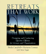 Retreats That Work: Designing and Conducting Effective Offsites for Groups and Organizations - Campbell, Sheila, and Liteman, Merianne