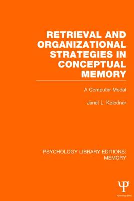 Retrieval and Organizational Strategies in Conceptual Memory (PLE: Memory): A Computer Model - Kolodner, Janet L