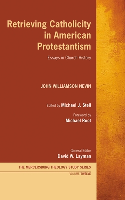 Retrieving Catholicity in American Protestantism: Essays in Church History - Nevin, John Williamson, and Stell, Michael J (Editor), and Root, Michael (Foreword by)