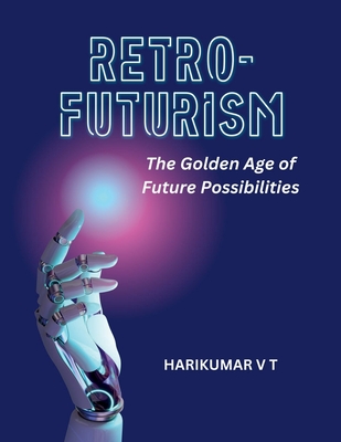 Retro-Futurism: The Golden Age of Future Possibilities - Harikumar, V T