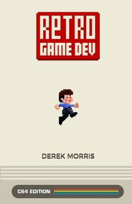 Retro Game Dev: C64 Edition - Morris, Derek