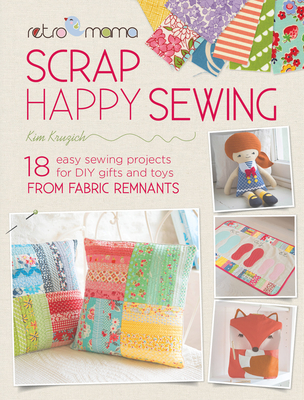 Retro Mama Scrap Happy Sewing: 18 Easy Sewing Projects for DIY Gifts and Toys from Fabric Remnants - Kruzich, Kim
