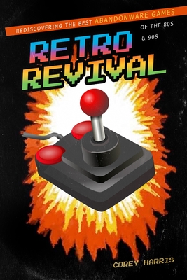 Retro Revival: Rediscovering the Best Abandonware Games of the 80s & 90s - Harris, Corey