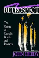 Retrospect: The Origins of Catholic Beliefs and Practices - Deedy, John G.