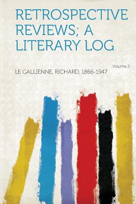 Retrospective Reviews; A Literary Log Volume 2 - 1866-1947, Le Gallienne Richard (Creator)