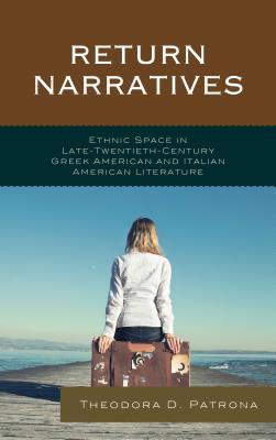 Return Narratives: Ethnic Space in Late-Twentieth-Century Greek American and Italian American Literature - Patrona, Theodora D.