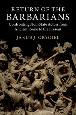 Return of the Barbarians: Confronting Non-State Actors from Ancient Rome to the Present - Grygiel, Jakub J, Professor